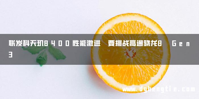 联发科天玑8400性能激进 要挑战高通骁龙8 Gen3